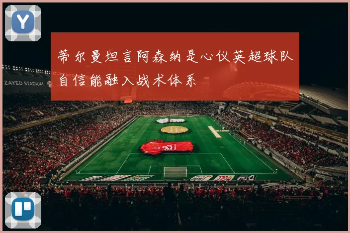 蒂尔曼坦言阿森纳是心仪英超球队自信能融入战术体系