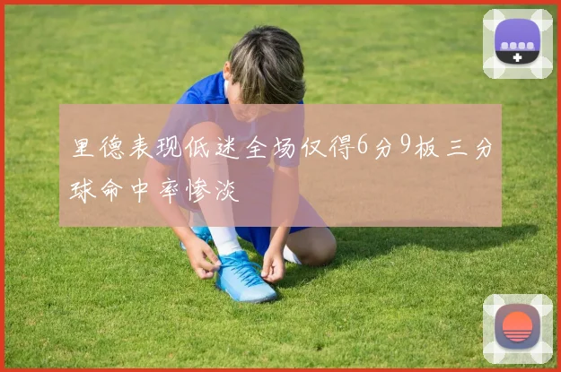 里德表现低迷全场仅得6分9板三分球命中率惨淡