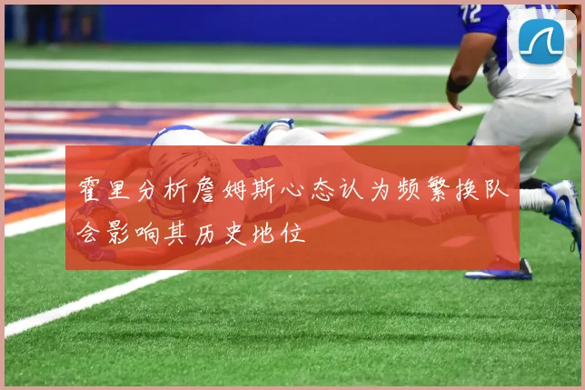 霍里分析詹姆斯心态认为频繁换队会影响其历史地位