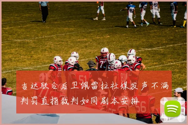吉达联合后卫佩雷拉社媒发声不满判罚直指裁判如同剧本安排
